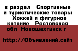  в раздел : Спортивные и туристические товары » Хоккей и фигурное катание . Ростовская обл.,Новошахтинск г.